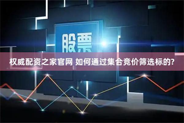 权威配资之家官网 如何通过集合竞价筛选标的?