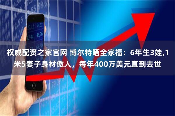 权威配资之家官网 博尔特晒全家福：6年生3娃,1米5妻子身材傲人，每年400万美元直到去世